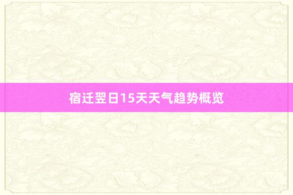 宿迁翌日15天天气趋势概览